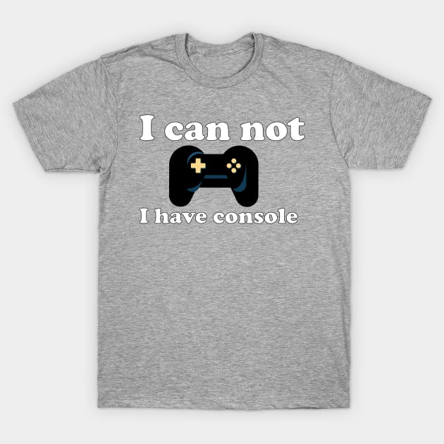 Gamer I can not I have console T-Shirt by Look11301